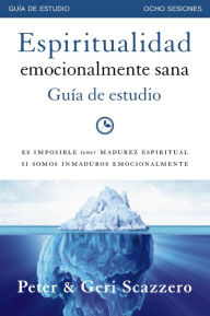 Title: Espiritualidad emocionalmente sana - Guía de estudio: Es imposible tener madurez espiritual si somos inmaduros emocionalmente, Author: Peter Scazzero