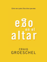Title: Ego en el altar: Como ser quien Dios dice que eres, Author: Craig Groeschel