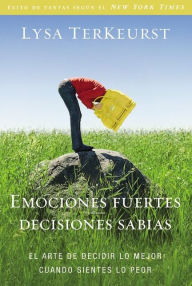 Title: Emociones fuertes, decisiones sabias: El arte de decidir lo mejor cuando sientes lo peor, Author: Lysa TerKeurst