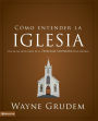 Cómo entender la iglesia: Una de las siete partes de la teología sistemática de Grudem