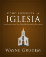 Cómo entender la iglesia: Una de las siete partes de la teología sistemática de Grudem