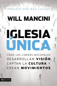 Title: Iglesia única: Cómo los líderes misionales desarrollan visión, captan la cultura y crean movimientos, Author: Will Mancini