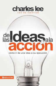 Title: De las ideas a la acción: Cómo ir de una idea a su ejecución, Author: Charles T. Lee