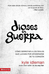 Title: Dioses en guerra: Cómo derrotar a los ídolos que combaten por apoderarse de tu corazón, Author: Kyle Idleman