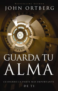 Title: Guarda tu alma: Cuidando la parte más importante de ti, Author: John Ortberg