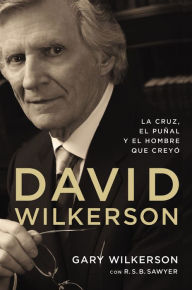 Title: David Wilkerson: La cruz, el puñal y el hombre que creyó, Author: Gary Wilkerson