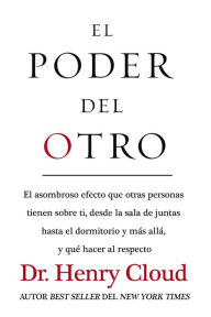 Title: El poder del otro: El asombroso efecto que otras personas tienen sobre ti, desde la sala de juntas hasta el dormitorio y más allá, y qué hacer al respecto, Author: Henry Cloud