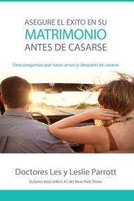 Title: Asegure el éxito en su matrimonio antes de casarse: Siete preguntas que hacer antes (y después) de casarse, Author: Les and Leslie Parrott