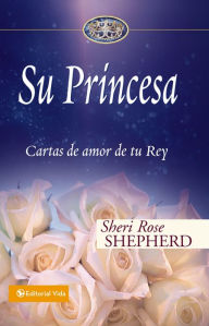 Title: Su Princesa: Cartas de amor de tu Rey, Author: Sheri Rose Shepherd