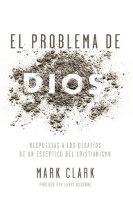 Title: El problema de Dios: Respuestas a los desafíos de un escéptico del cristianismo, Author: Mark Clark