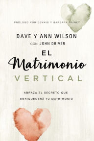 Title: El matrimonio vertical: Abraza el secreto que enriquecerá tu matrimonio, Author: Dave and Ann Wilson