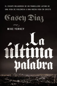 Title: La última palabra: La salida milagrosa de un pandillero latino de una vida de violencia a una nueva vida en Cristo, Author: Casey Diaz