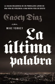 Title: La última palabra: La salida milagrosa de un pandillero latino de una vida de violencia a una nueva vida en Cristo, Author: Casey Diaz