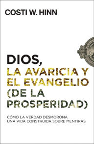 Title: Dios, la avaricia y el Evangelio (de la prosperidad): Cómo la Verdad desmorona una vida construida sobre mentiras, Author: Costi W. Hinn