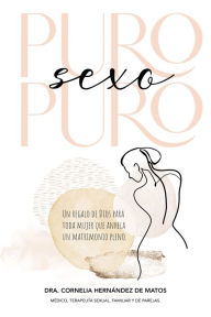 Title: Puro sexo puro: Un regalo de Dios para toda mujer que anhela un matrimonio pleno, Author: Cornelia Hernández