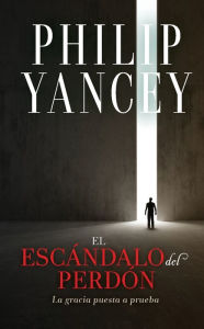 Title: El escándalo del perdón: La gracia puesta a prueba, Author: Philip Yancey