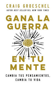 Title: Gana la guerra en tu mente: Cambia tus pensamientos, cambia tu mente, Author: Craig Groeschel