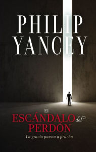 Title: El escándalo del perdón: La gracia puesta a prueba, Author: Philip Yancey