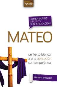 Title: Comentario bíblico con aplicación NVI Mateo: Del texto bíblico a una aplicación contemporánea, Author: Michael J. Wilkins