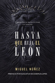 Title: Hasta que ruja el León: Firmes en la batalla por la verdad, Author: Miguel Núñez