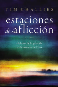 Title: Estaciones de aflicción: El dolor de la pérdida y el consuelo de Dios, Author: Tim Challies