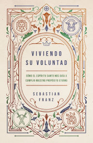 Title: Viviendo Su voluntad: Cumple tu propósito eterno guiado por Su Espíritu, Author: Sebastián Franz