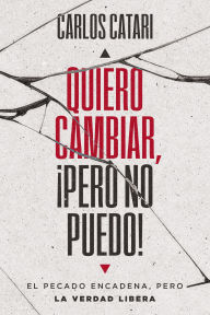 Title: Quiero cambiar, ¡pero no puedo!: El pecado encadena, pero la Verdad libera, Author: Carlos Catari