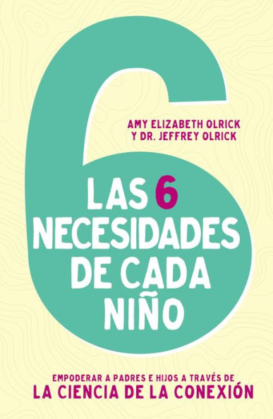 Las 6 necesidades de cada niño: Empoderar a padres e hijos a través de la ciencia de la conexión