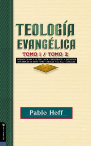 Title: Teología evangélica, tomo 1 y tomo 2: Introducción a la teología, bibliología, creación, doctrinas de Dios, providencia, el mal, ángeles., Author: Pablo Hoff