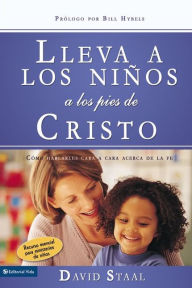 Title: Lleva a los niños a los pies de Cristo: Cómo hablarles cara a cara acerca de la fe, Author: David Staal