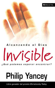 Title: Alcanzando al Dios invisible: ¿Qué podemos esperar encontrar?, Author: Philip Yancey