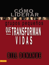 Title: Cómo liderar grupos pequeños que transforman vidas, Author: Bill Donahue