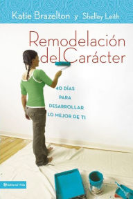 Title: Remodelación de carácter: 40 Días para desarrollar lo mejor de ti, Author: Katie Brazelton