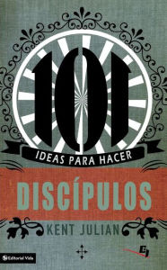 Title: 101 Ideas para hacer discípulos, Author: C. Kent Julian