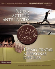 Title: Nueva actitud ante la vida / Cómo tratar a personas difíciles: Dos estudios interactivos individuales o para pequeños grupos, Author: Max Lucado