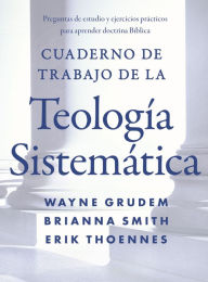 Title: Cuaderno de trabajo de la Teología sistemática: Preguntas de estudio y ejercicios prácticos para aprender doctrina Bíblica, Author: Wayne A. Grudem