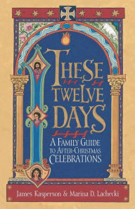 Title: These Twelve Days: A Family Guide to after-Christmas Celebrations, Author: James Kasperson