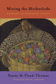 Title: Mining the Motherlode: Methods in Womanist Ethics, Author: Stacey M Floyd-Thomas