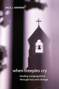 Title: When Steeples Cry: Leading Congregations Through Loss and Change, Author: Jaco J Hamman
