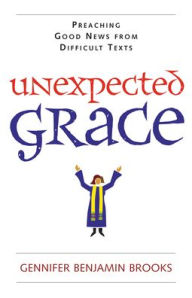 Title: Unexpected Grace: Preaching Good News from Difficult Texts, Author: Gennifer Benjamin Brooks