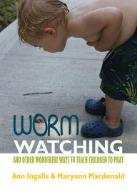 Title: Worm Watching and Other Wonderful Ways to Teach Children to Pray, Author: Ann V. Ingalls