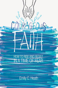 Title: Courageous Faith: How to Rise and Resist in a Time of Fear, Author: E. Carrington Heath