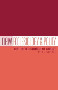 Title: New Ecclesiology & Polity: The United Church of Christ, Author: Clyde J. Steckel