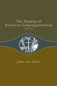 Title: Shaping of American Congregationalism 1620-1957, Author: John Von Rohr
