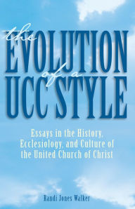 Title: Evolution of a Ucc Style:: History, Ecclesiology, and Culture of the United Church of Christ, Author: Randi J. Walker