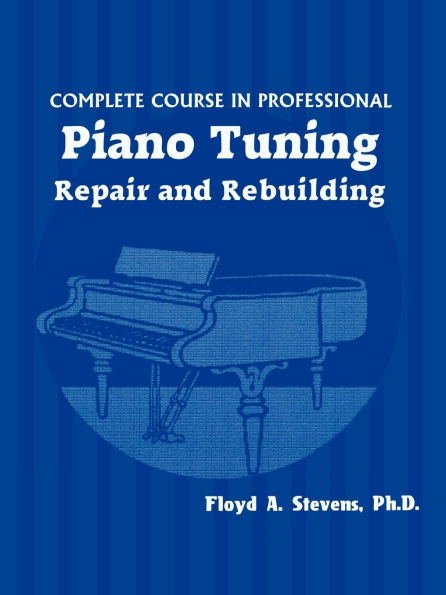 Complete Course in Professional Piano Tuning: Repair and Rebuilding