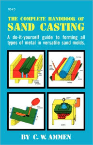 Title: The Complete Handbook of Sand Casting / Edition 1, Author: C. W. Ammen