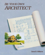 Title: Be Your Own Architect / Edition 1, Author: Gene B. Williams