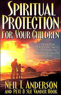 Spiritual Protection for Your Children: Helping Your Children and Family Find Their Identity, Freedom and Security in Christ