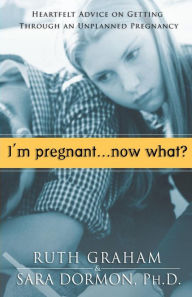 Title: I'm Pregnant, Now What?: Heartfelt Advice on Getting Through An Unplanned Pregnancy, Author: Ruth Graham